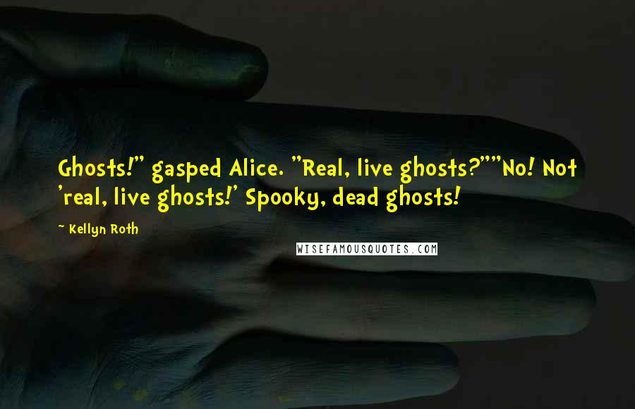 Kellyn Roth Quotes: Ghosts!" gasped Alice. "Real, live ghosts?""No! Not 'real, live ghosts!' Spooky, dead ghosts!
