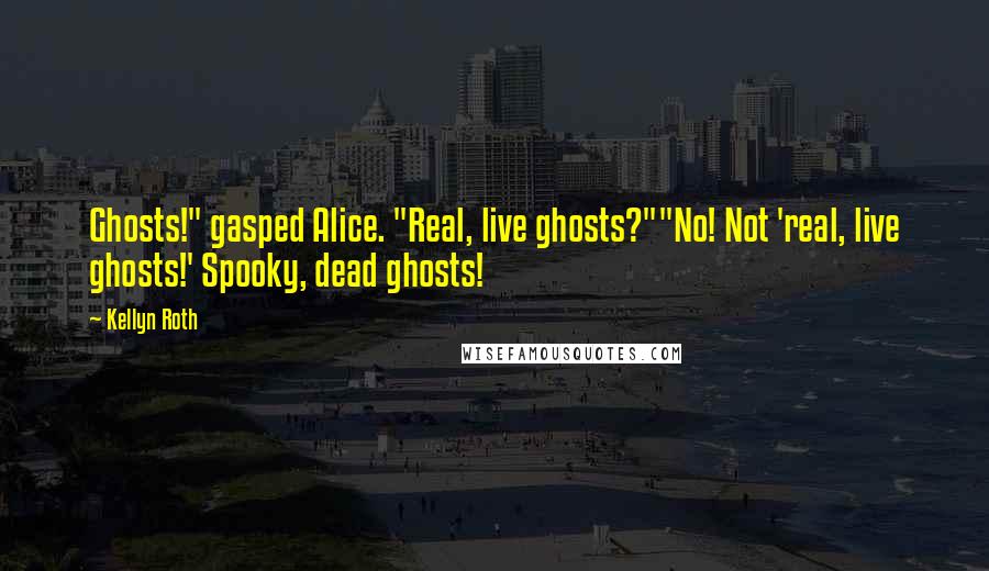 Kellyn Roth Quotes: Ghosts!" gasped Alice. "Real, live ghosts?""No! Not 'real, live ghosts!' Spooky, dead ghosts!