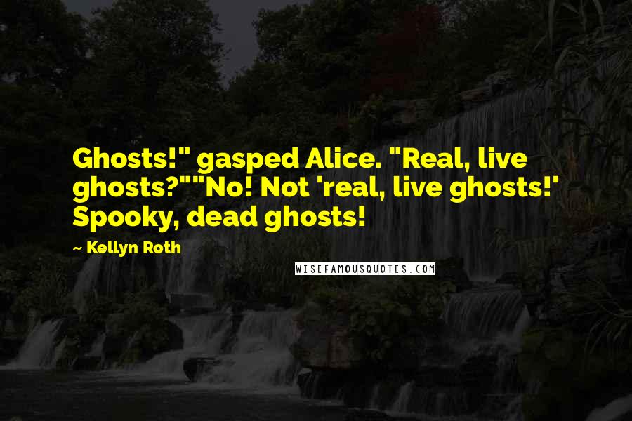 Kellyn Roth Quotes: Ghosts!" gasped Alice. "Real, live ghosts?""No! Not 'real, live ghosts!' Spooky, dead ghosts!