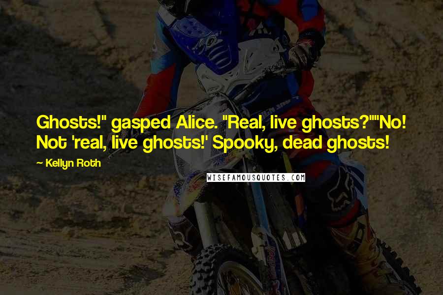 Kellyn Roth Quotes: Ghosts!" gasped Alice. "Real, live ghosts?""No! Not 'real, live ghosts!' Spooky, dead ghosts!