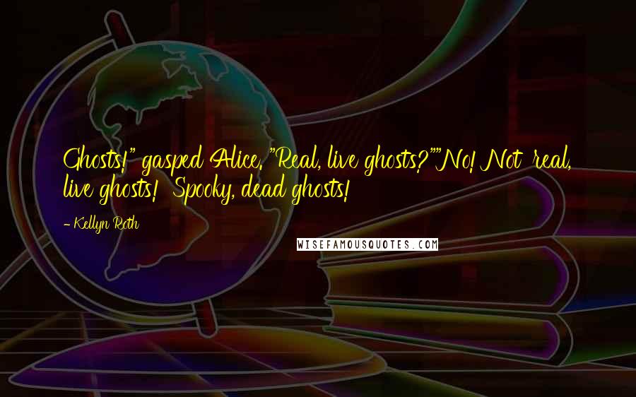 Kellyn Roth Quotes: Ghosts!" gasped Alice. "Real, live ghosts?""No! Not 'real, live ghosts!' Spooky, dead ghosts!