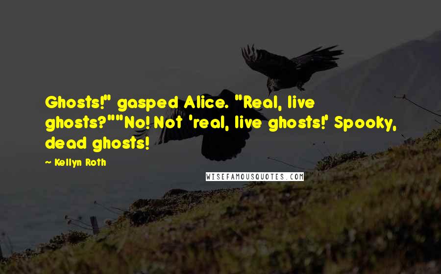 Kellyn Roth Quotes: Ghosts!" gasped Alice. "Real, live ghosts?""No! Not 'real, live ghosts!' Spooky, dead ghosts!