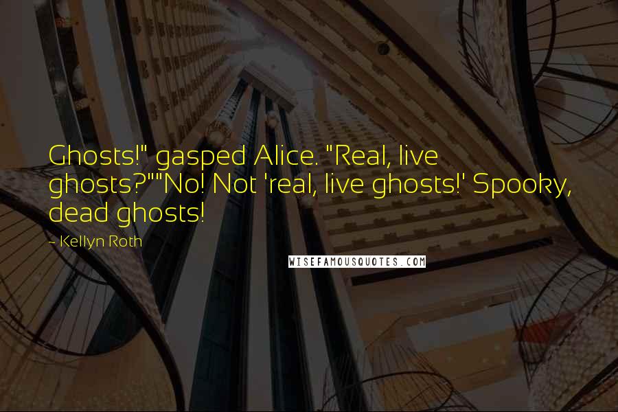 Kellyn Roth Quotes: Ghosts!" gasped Alice. "Real, live ghosts?""No! Not 'real, live ghosts!' Spooky, dead ghosts!