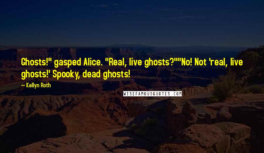 Kellyn Roth Quotes: Ghosts!" gasped Alice. "Real, live ghosts?""No! Not 'real, live ghosts!' Spooky, dead ghosts!