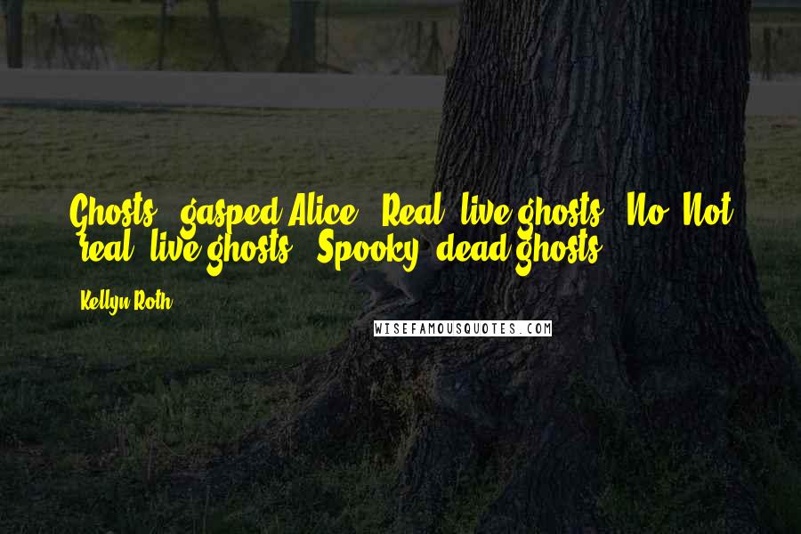 Kellyn Roth Quotes: Ghosts!" gasped Alice. "Real, live ghosts?""No! Not 'real, live ghosts!' Spooky, dead ghosts!
