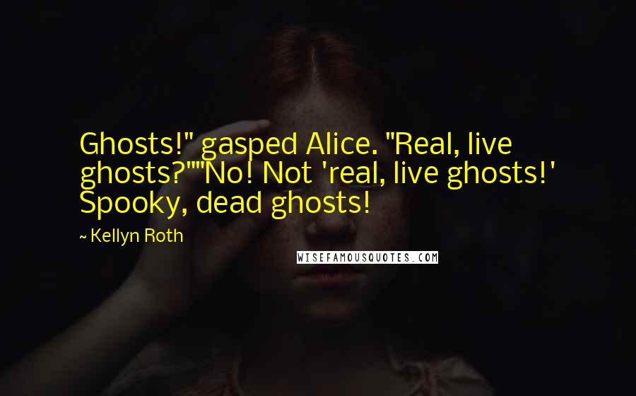 Kellyn Roth Quotes: Ghosts!" gasped Alice. "Real, live ghosts?""No! Not 'real, live ghosts!' Spooky, dead ghosts!