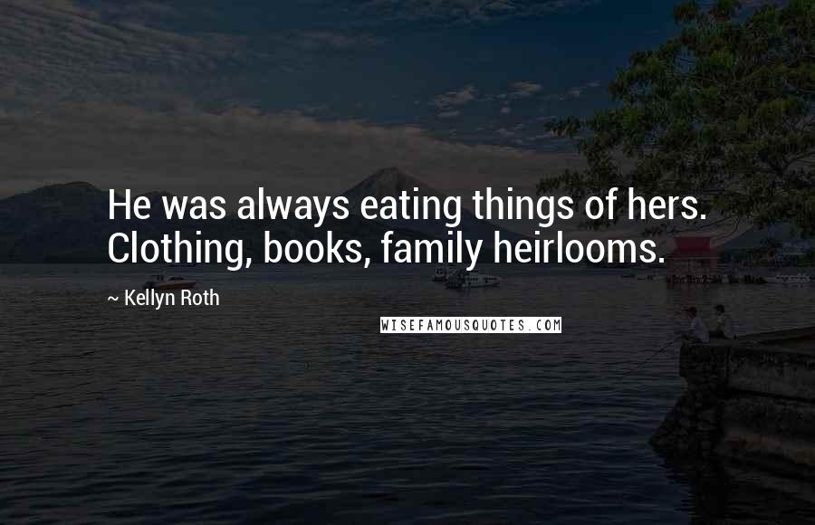 Kellyn Roth Quotes: He was always eating things of hers. Clothing, books, family heirlooms.