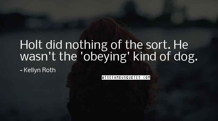 Kellyn Roth Quotes: Holt did nothing of the sort. He wasn't the 'obeying' kind of dog.