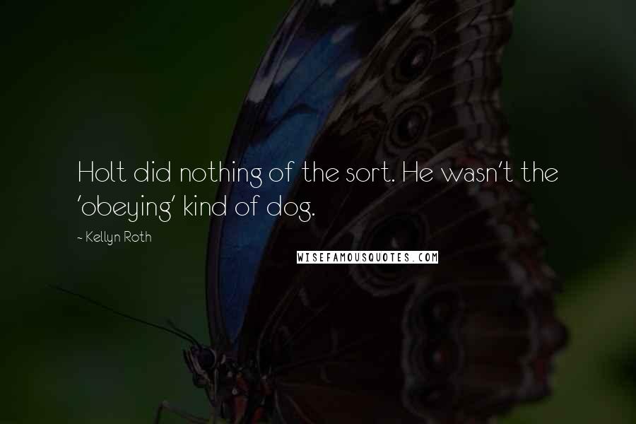 Kellyn Roth Quotes: Holt did nothing of the sort. He wasn't the 'obeying' kind of dog.