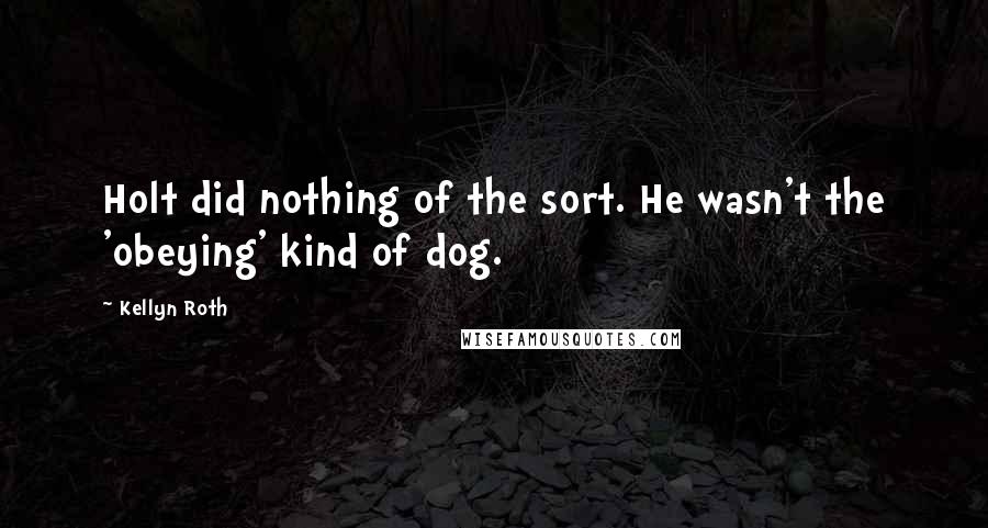 Kellyn Roth Quotes: Holt did nothing of the sort. He wasn't the 'obeying' kind of dog.