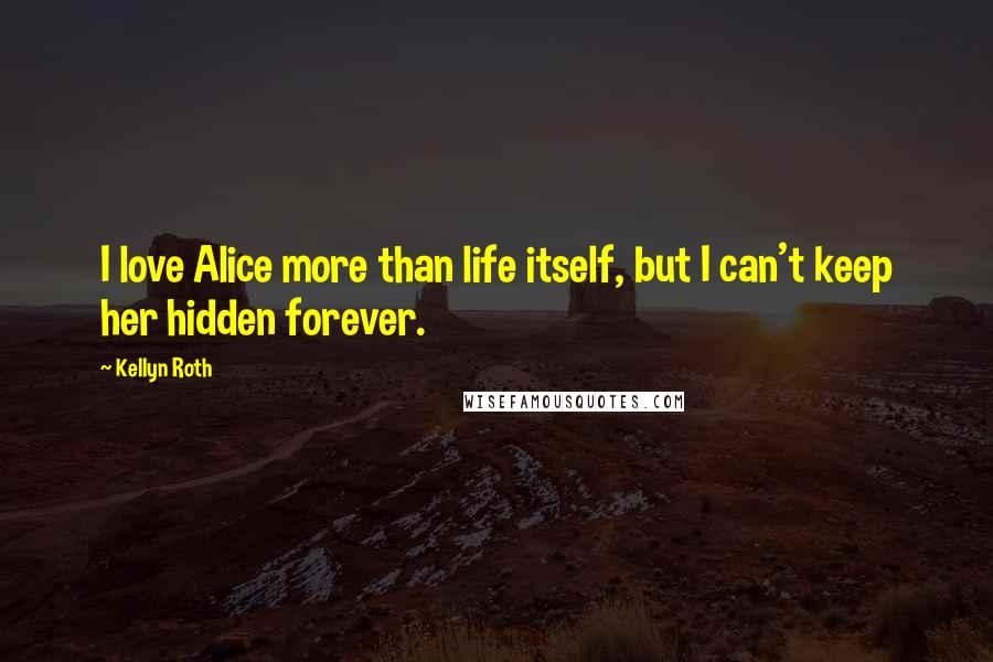 Kellyn Roth Quotes: I love Alice more than life itself, but I can't keep her hidden forever.