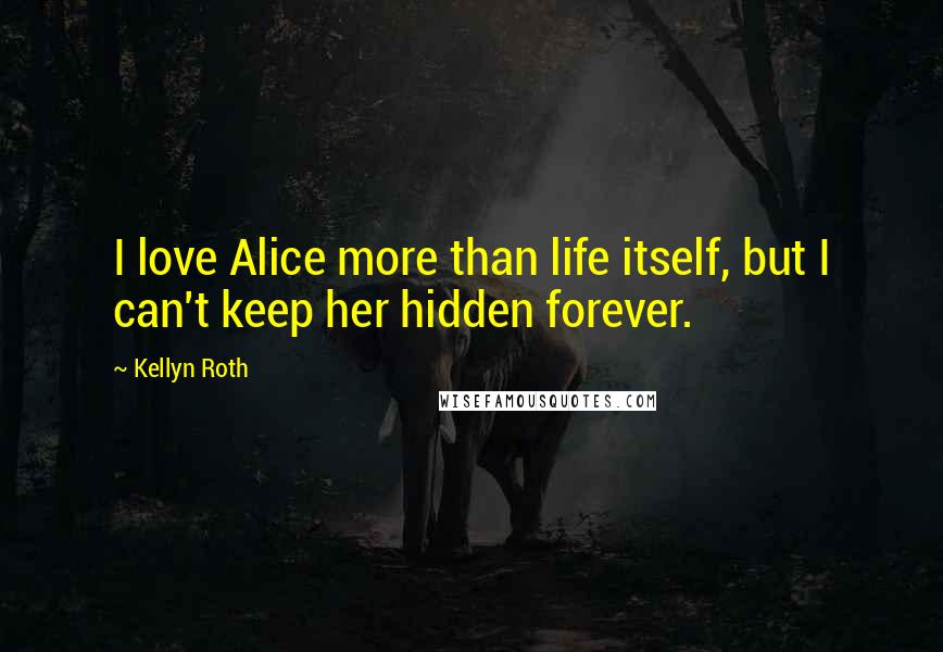 Kellyn Roth Quotes: I love Alice more than life itself, but I can't keep her hidden forever.