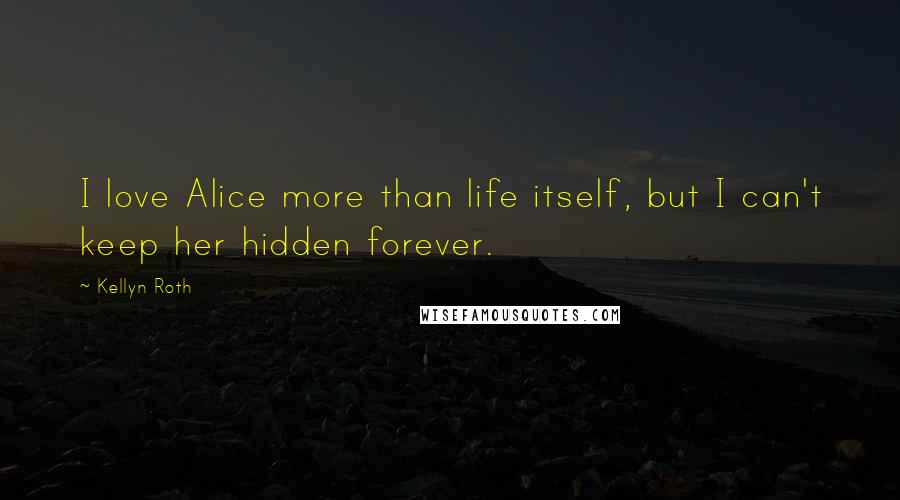 Kellyn Roth Quotes: I love Alice more than life itself, but I can't keep her hidden forever.