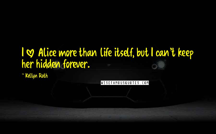 Kellyn Roth Quotes: I love Alice more than life itself, but I can't keep her hidden forever.