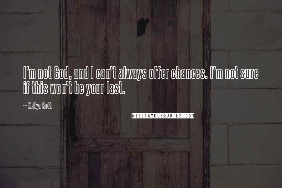 Kellyn Roth Quotes: I'm not God, and I can't always offer chances. I'm not sure if this won't be your last.