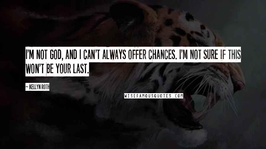 Kellyn Roth Quotes: I'm not God, and I can't always offer chances. I'm not sure if this won't be your last.