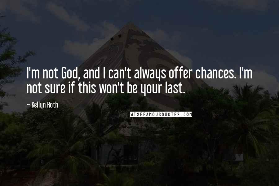 Kellyn Roth Quotes: I'm not God, and I can't always offer chances. I'm not sure if this won't be your last.