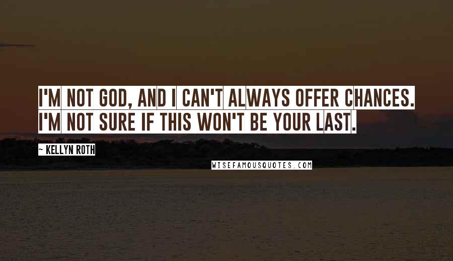 Kellyn Roth Quotes: I'm not God, and I can't always offer chances. I'm not sure if this won't be your last.