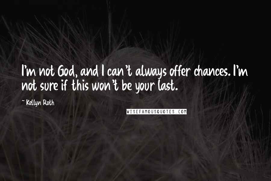 Kellyn Roth Quotes: I'm not God, and I can't always offer chances. I'm not sure if this won't be your last.