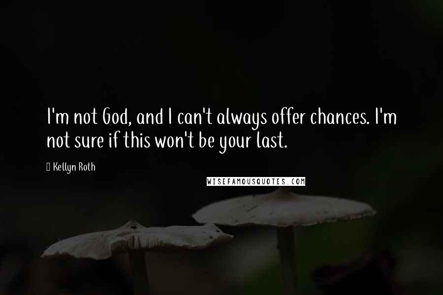 Kellyn Roth Quotes: I'm not God, and I can't always offer chances. I'm not sure if this won't be your last.