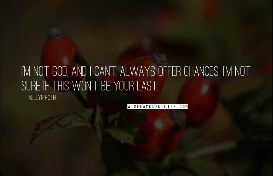 Kellyn Roth Quotes: I'm not God, and I can't always offer chances. I'm not sure if this won't be your last.