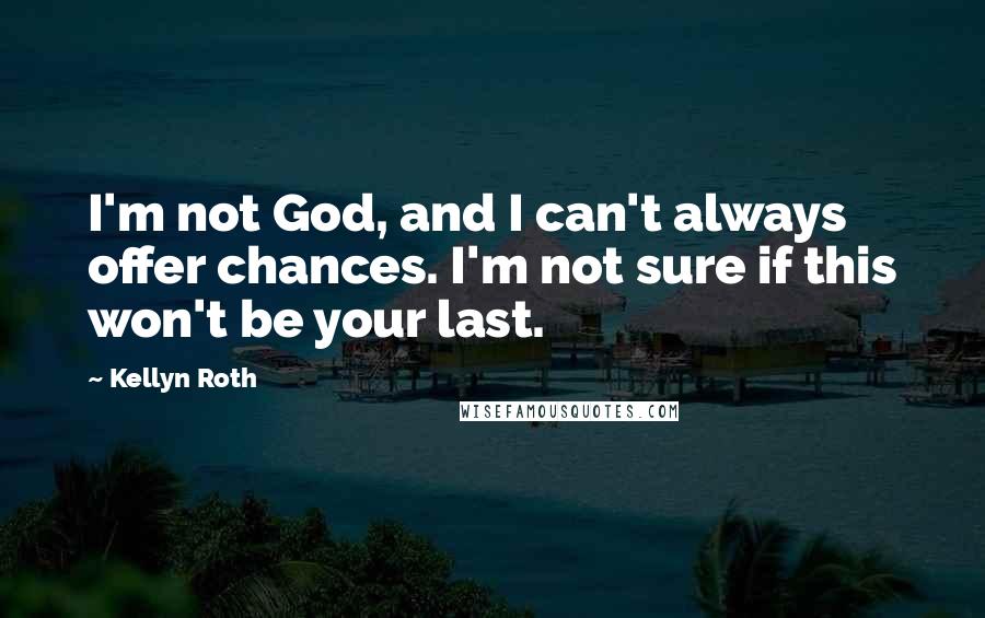 Kellyn Roth Quotes: I'm not God, and I can't always offer chances. I'm not sure if this won't be your last.