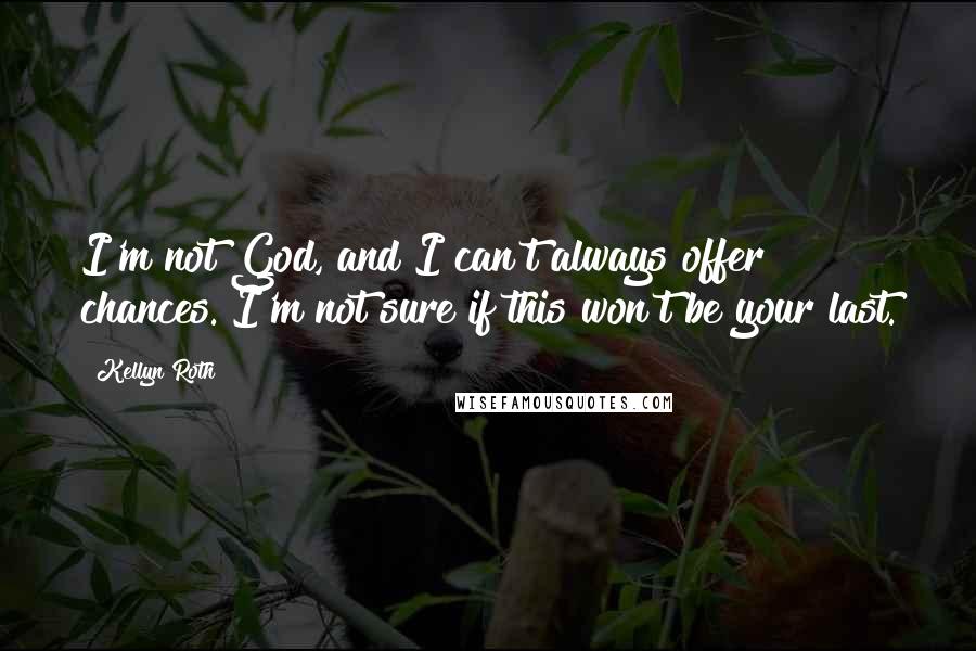 Kellyn Roth Quotes: I'm not God, and I can't always offer chances. I'm not sure if this won't be your last.