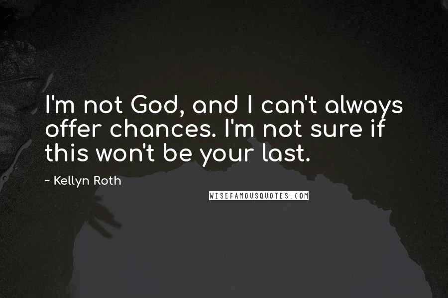 Kellyn Roth Quotes: I'm not God, and I can't always offer chances. I'm not sure if this won't be your last.