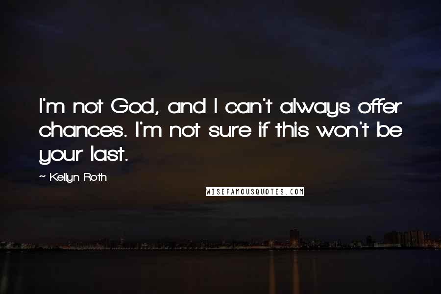 Kellyn Roth Quotes: I'm not God, and I can't always offer chances. I'm not sure if this won't be your last.