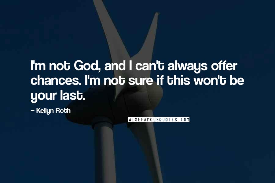 Kellyn Roth Quotes: I'm not God, and I can't always offer chances. I'm not sure if this won't be your last.