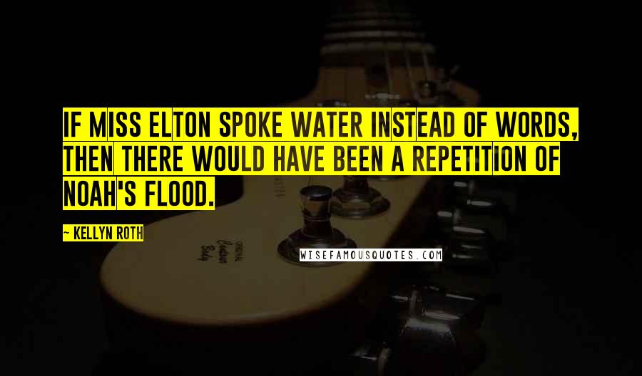 Kellyn Roth Quotes: If Miss Elton spoke water instead of words, then there would have been a repetition of Noah's flood.