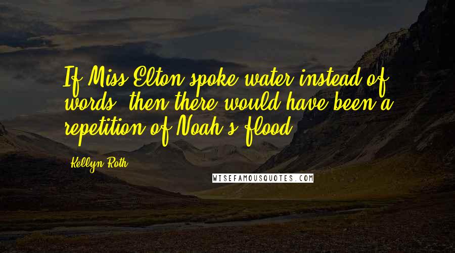 Kellyn Roth Quotes: If Miss Elton spoke water instead of words, then there would have been a repetition of Noah's flood.