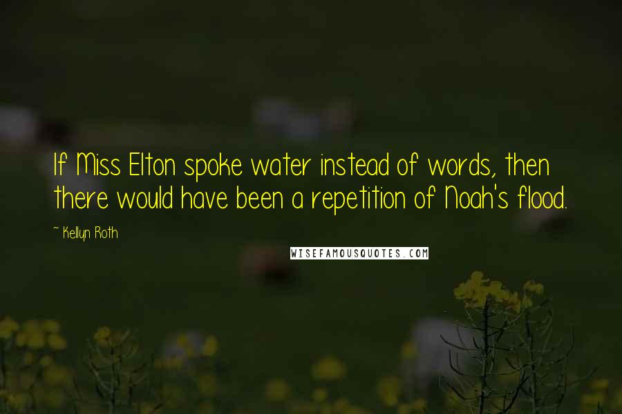 Kellyn Roth Quotes: If Miss Elton spoke water instead of words, then there would have been a repetition of Noah's flood.