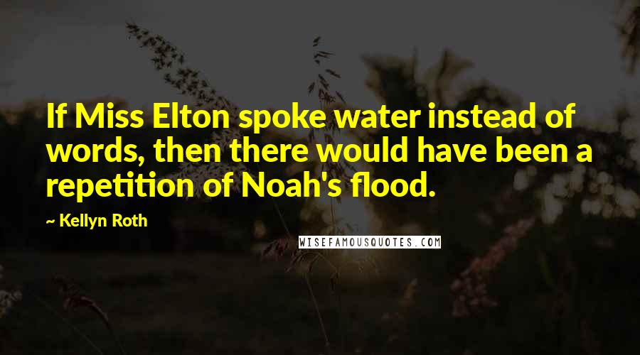Kellyn Roth Quotes: If Miss Elton spoke water instead of words, then there would have been a repetition of Noah's flood.