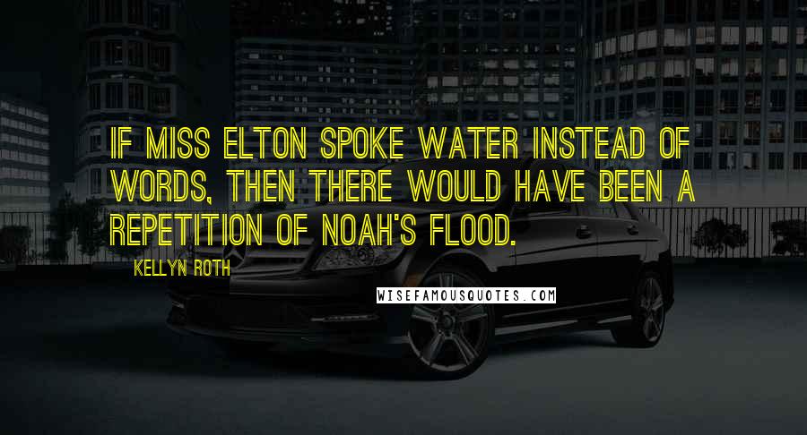 Kellyn Roth Quotes: If Miss Elton spoke water instead of words, then there would have been a repetition of Noah's flood.