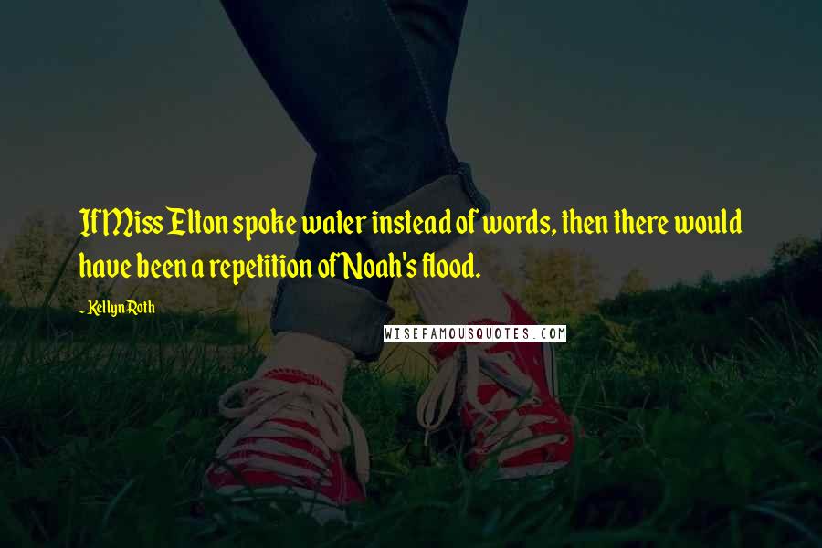 Kellyn Roth Quotes: If Miss Elton spoke water instead of words, then there would have been a repetition of Noah's flood.