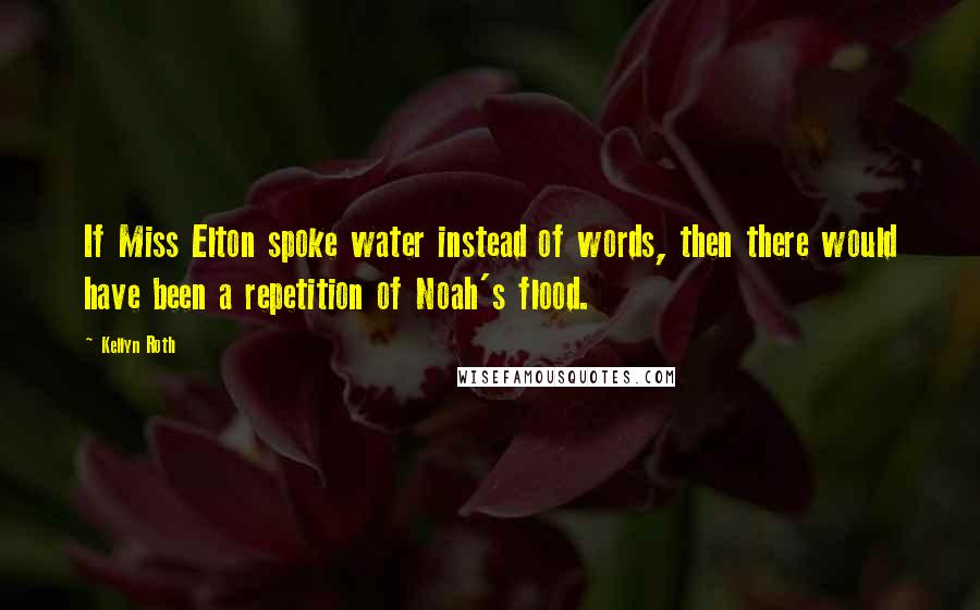 Kellyn Roth Quotes: If Miss Elton spoke water instead of words, then there would have been a repetition of Noah's flood.