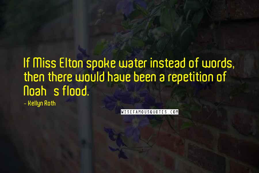Kellyn Roth Quotes: If Miss Elton spoke water instead of words, then there would have been a repetition of Noah's flood.