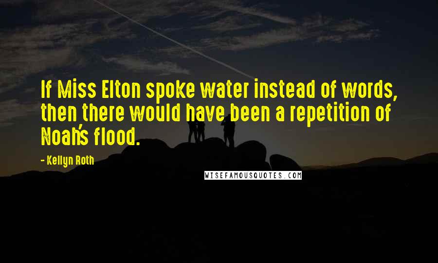 Kellyn Roth Quotes: If Miss Elton spoke water instead of words, then there would have been a repetition of Noah's flood.