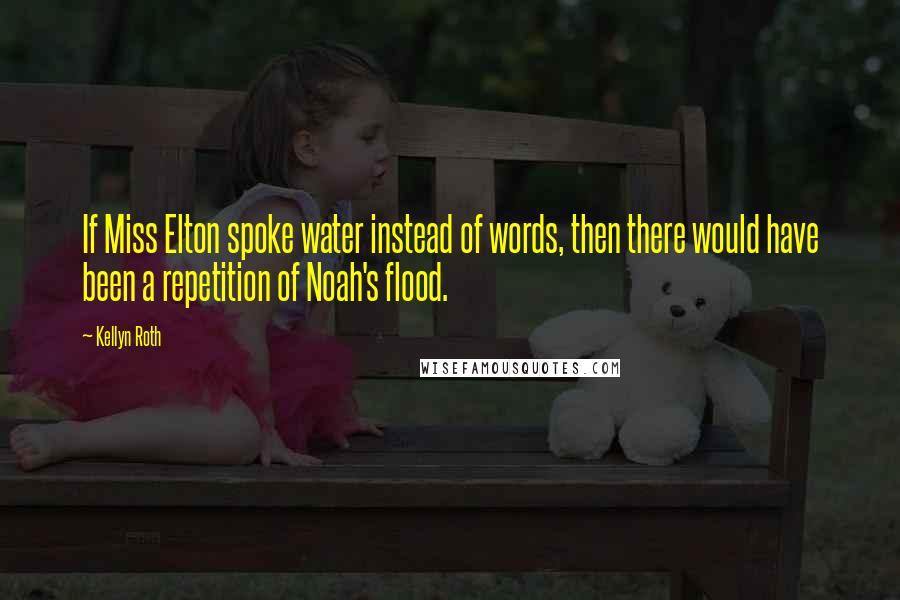 Kellyn Roth Quotes: If Miss Elton spoke water instead of words, then there would have been a repetition of Noah's flood.