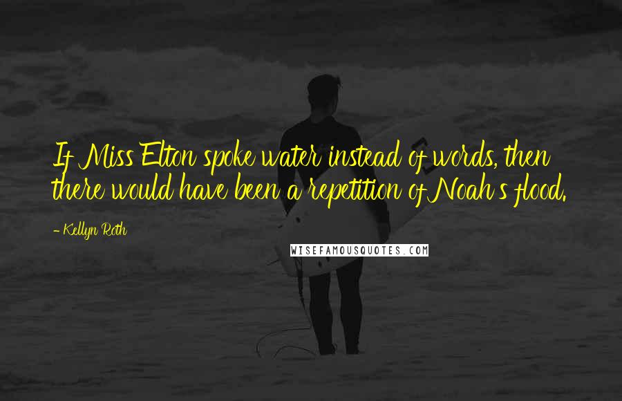 Kellyn Roth Quotes: If Miss Elton spoke water instead of words, then there would have been a repetition of Noah's flood.