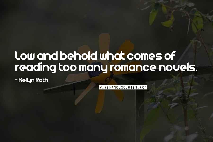 Kellyn Roth Quotes: Low and behold what comes of reading too many romance novels.