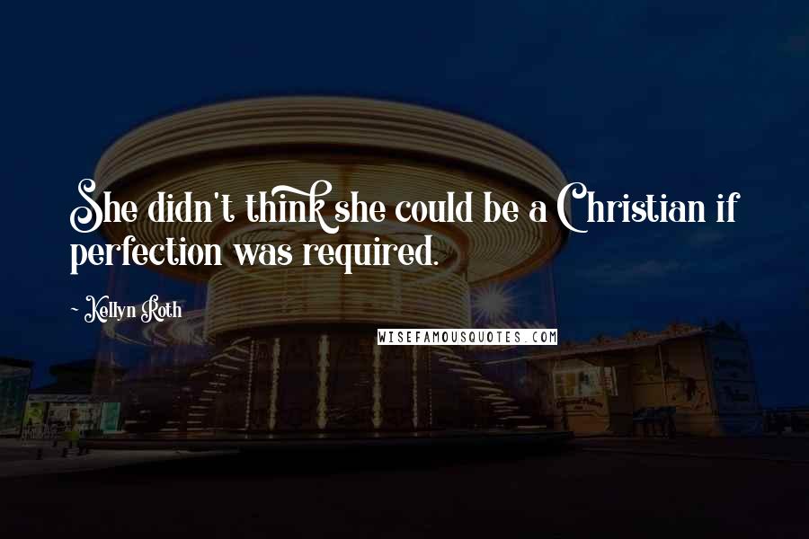 Kellyn Roth Quotes: She didn't think she could be a Christian if perfection was required.