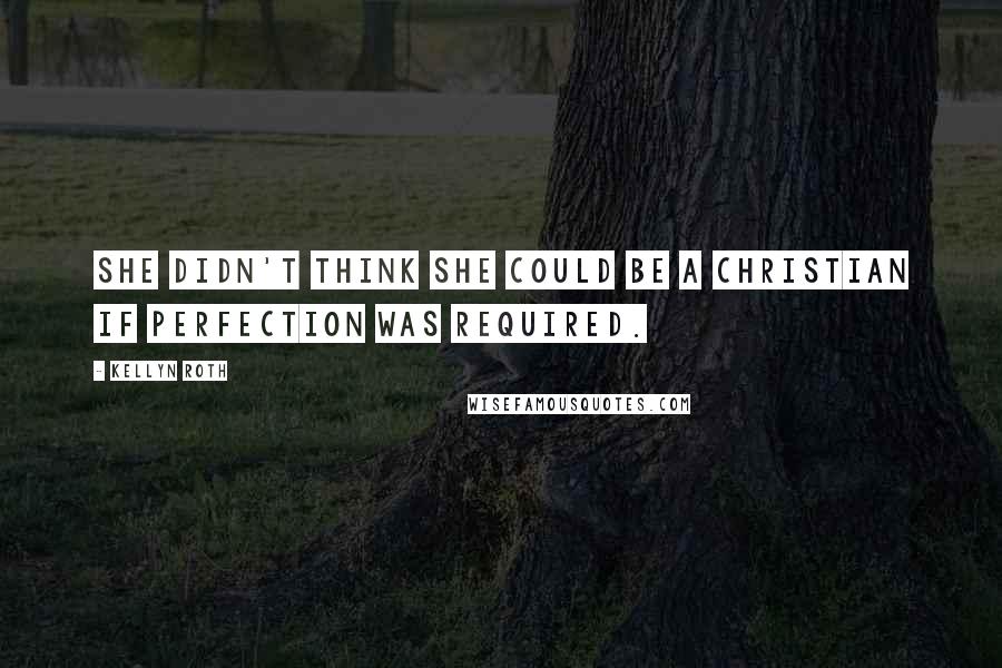 Kellyn Roth Quotes: She didn't think she could be a Christian if perfection was required.
