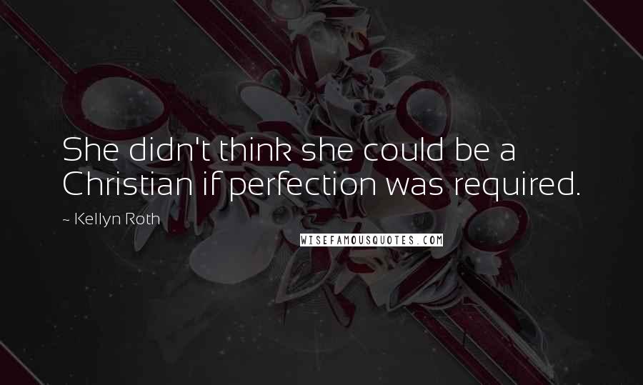 Kellyn Roth Quotes: She didn't think she could be a Christian if perfection was required.