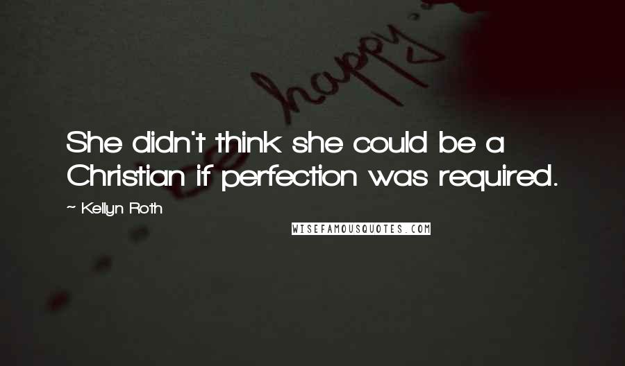 Kellyn Roth Quotes: She didn't think she could be a Christian if perfection was required.