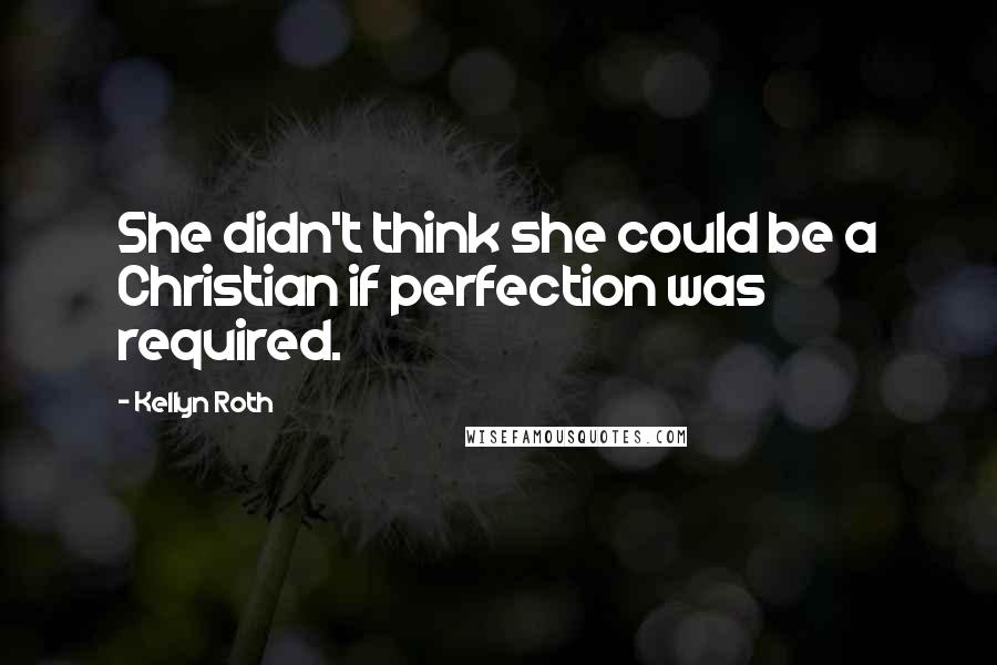 Kellyn Roth Quotes: She didn't think she could be a Christian if perfection was required.