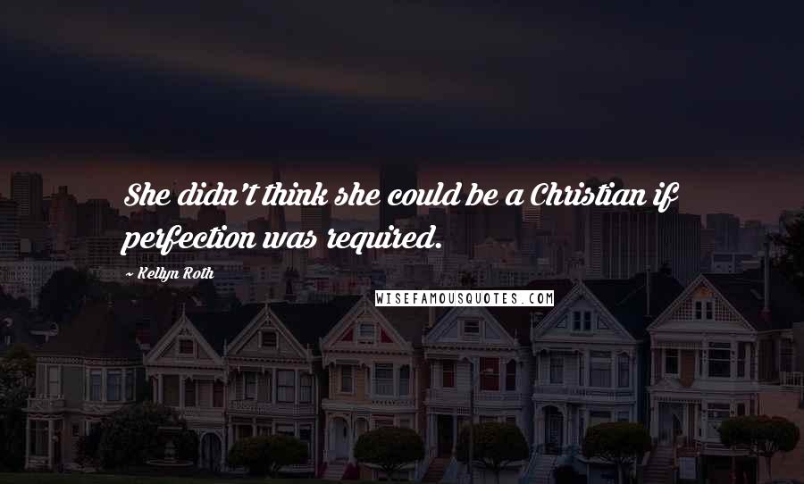 Kellyn Roth Quotes: She didn't think she could be a Christian if perfection was required.