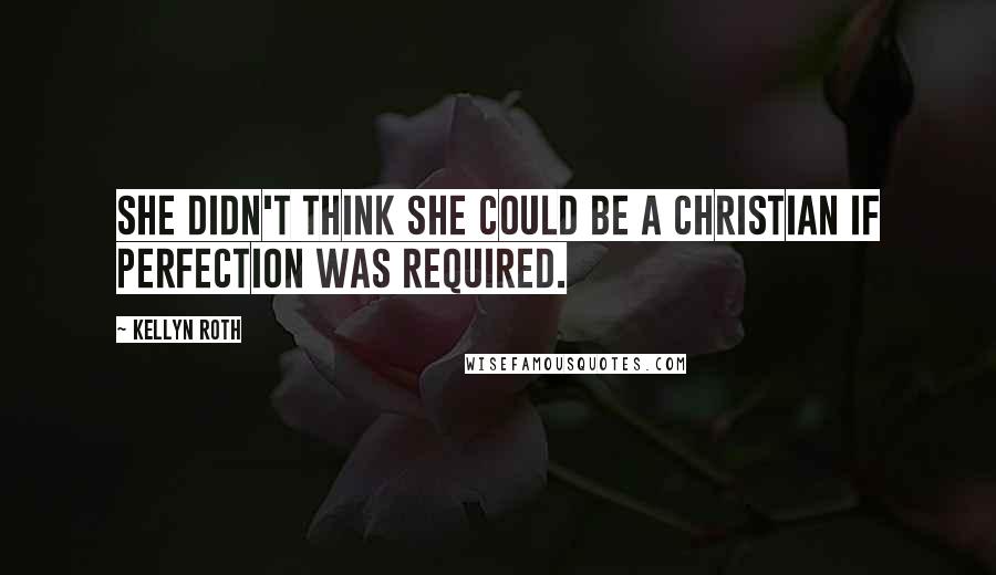 Kellyn Roth Quotes: She didn't think she could be a Christian if perfection was required.