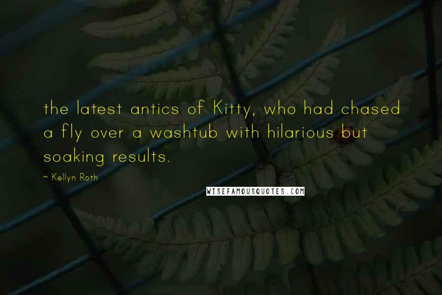 Kellyn Roth Quotes: the latest antics of Kitty, who had chased a fly over a washtub with hilarious but soaking results.